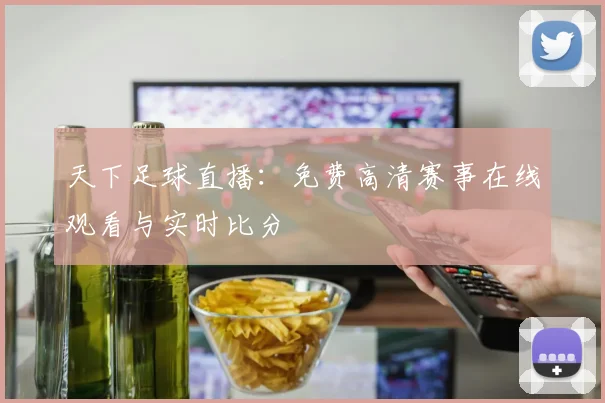 天下足球直播：免费高清赛事在线观看与实时比分