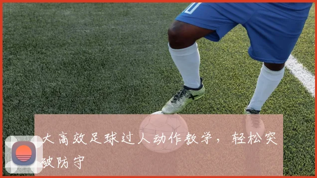 大高效足球过人动作教学，轻松突破防守