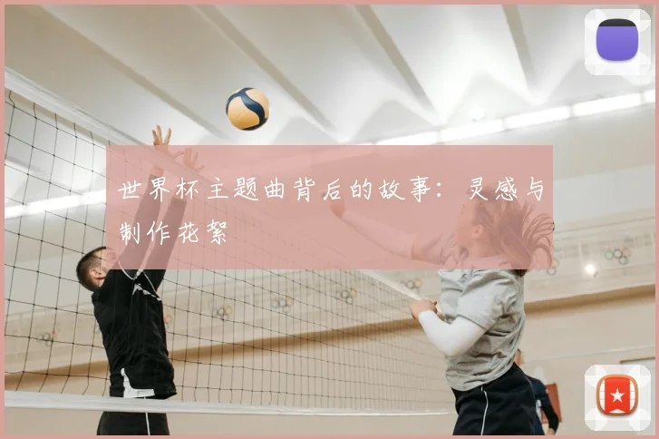 世界杯主题曲背后的故事：灵感与制作花絮