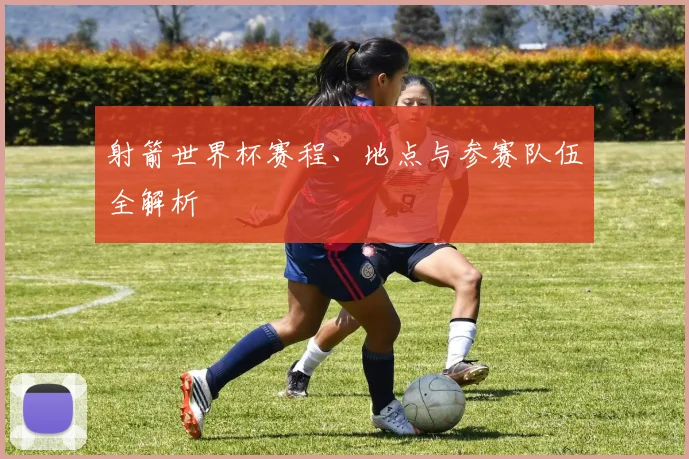 射箭世界杯赛程、地点与参赛队伍全解析