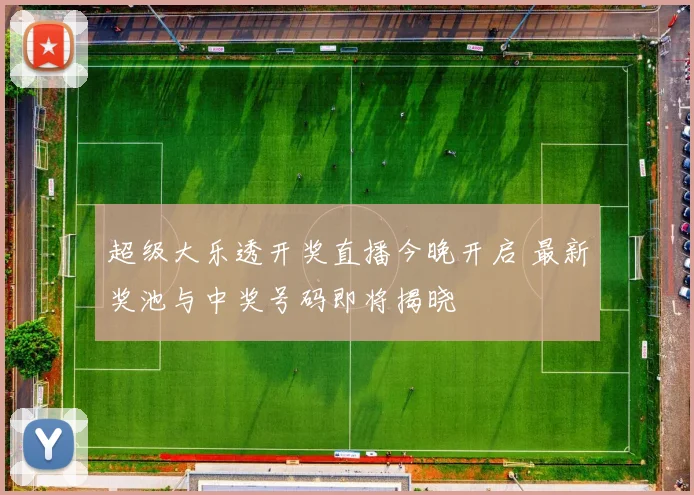 超级大乐透开奖直播今晚开启 最新奖池与中奖号码即将揭晓