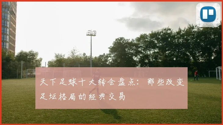 天下足球十大转会盘点：那些改变足坛格局的经典交易