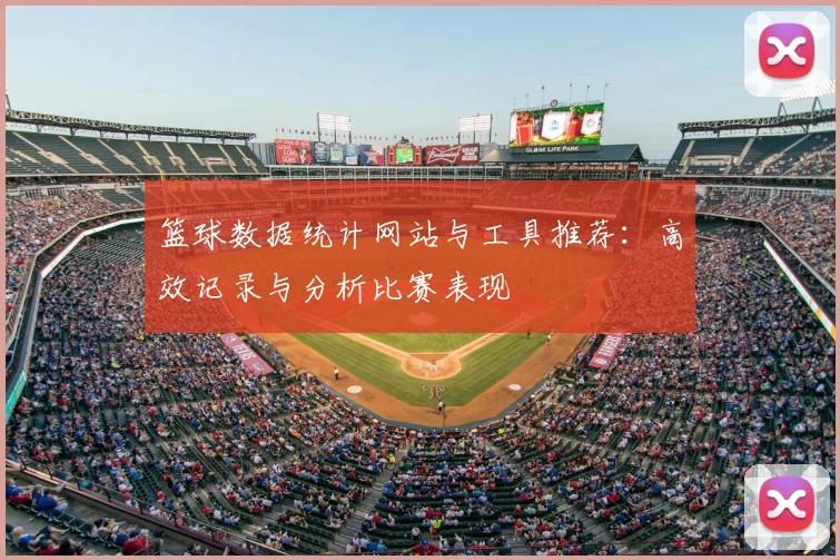 篮球数据统计网站与工具推荐：高效记录与分析比赛表现