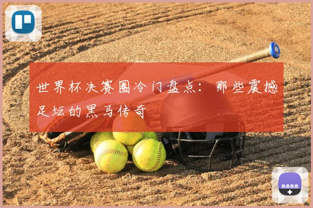 世界杯决赛圈冷门盘点：那些震撼足坛的黑马传奇