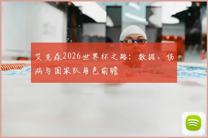 艾克森2026世界杯之路：数据、伤病与国家队角色前瞻