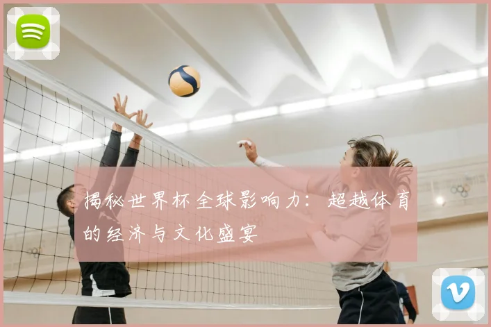 揭秘世界杯全球影响力：超越体育的经济与文化盛宴
