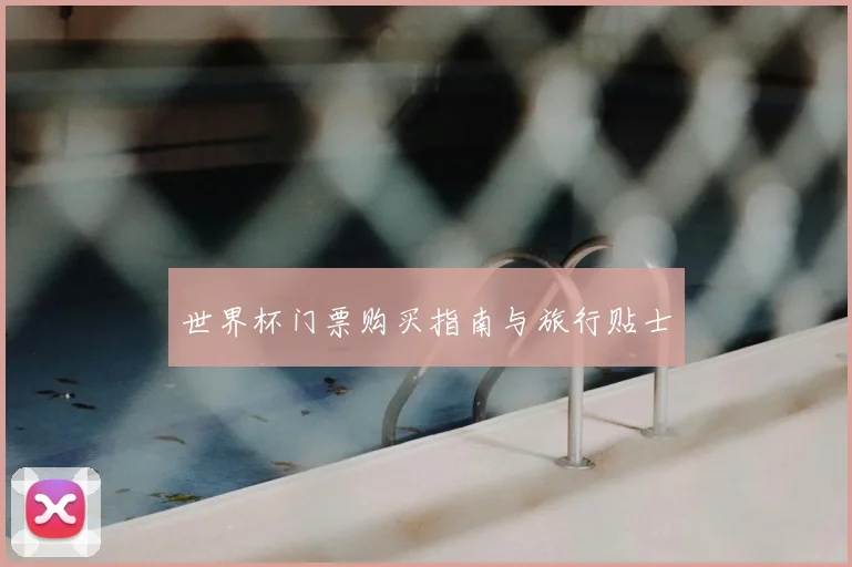 世界杯门票购买指南与旅行贴士