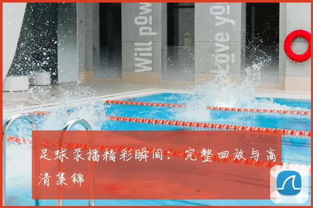 足球录播精彩瞬间：完整回放与高清集锦