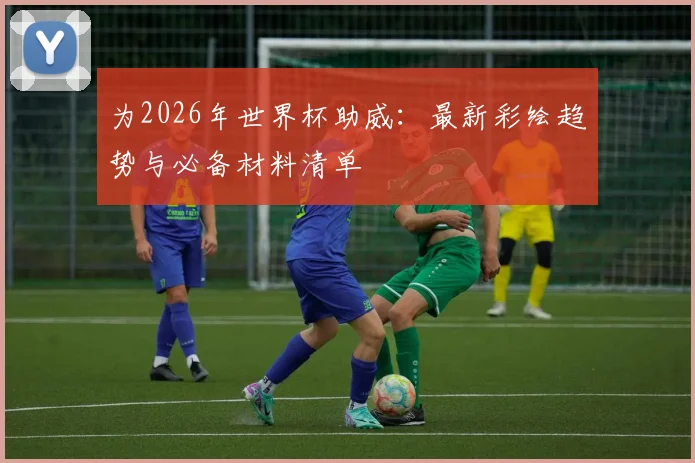 为2026年世界杯助威：最新彩绘趋势与必备材料清单