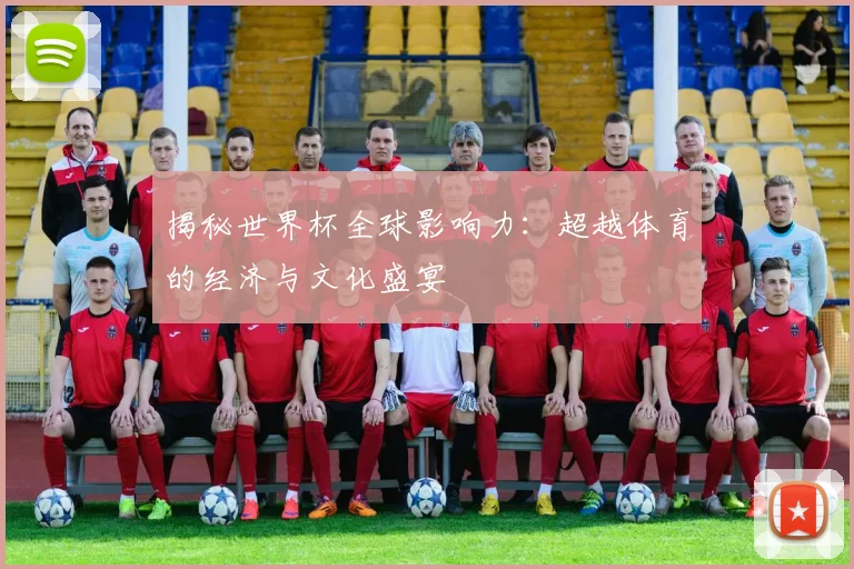揭秘世界杯全球影响力：超越体育的经济与文化盛宴
