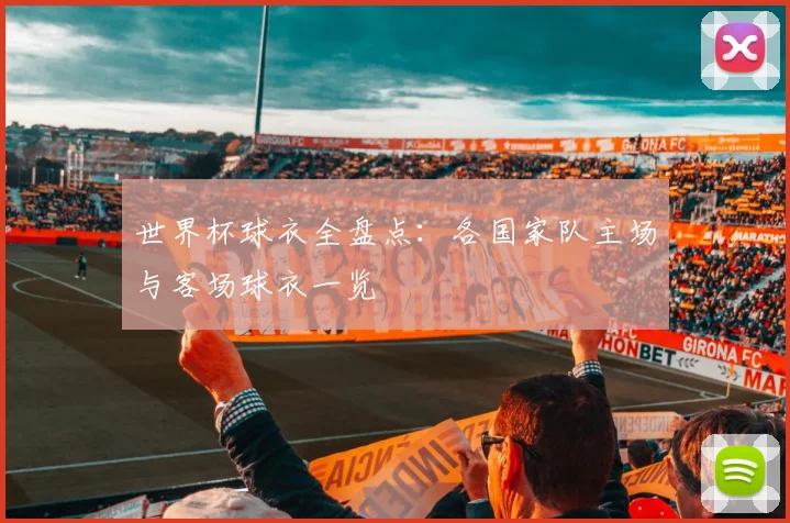 世界杯球衣全盘点：各国家队主场与客场球衣一览
